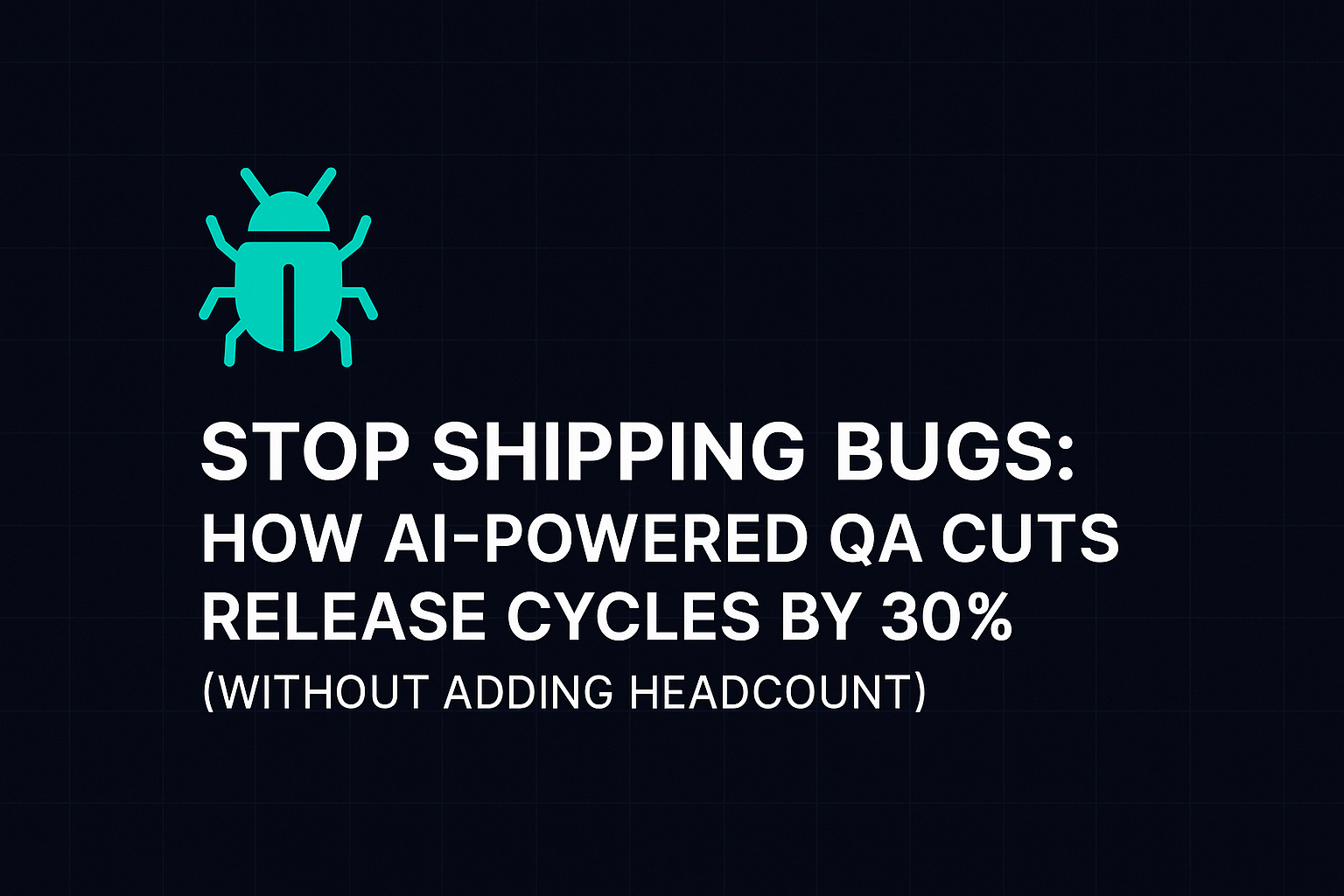 Stop Shipping Bugs: How AI-Powered QA Cuts Release Cycles by 30% (Without Adding Headcount)
